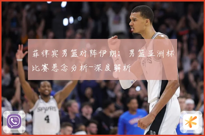菲律宾男篮对阵伊朗：男篮亚洲杯比赛悬念分析-深度解析