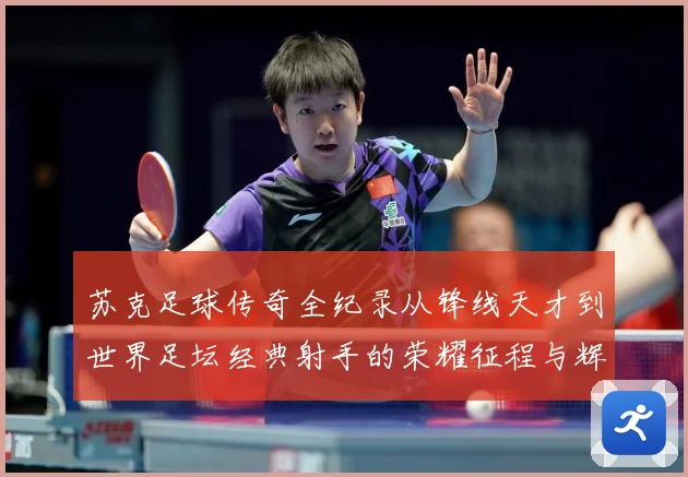 苏克足球传奇全纪录从锋线天才到世界足坛经典射手的荣耀征程与辉煌岁月-深度解析