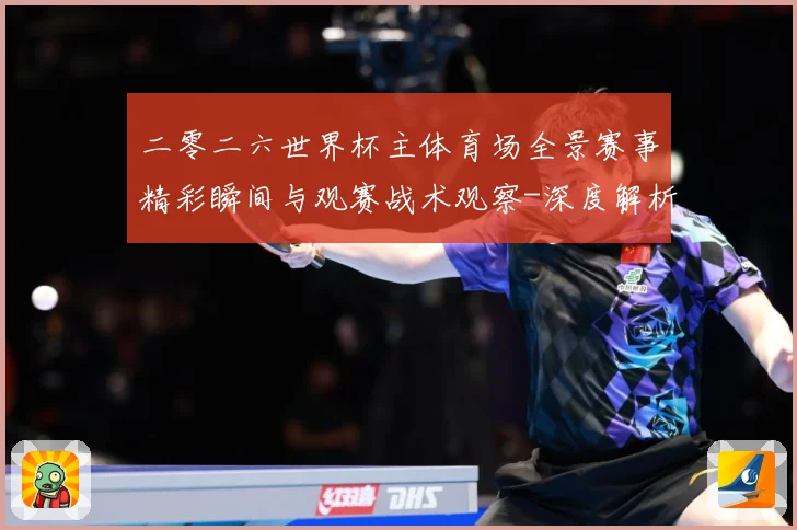 二零二六世界杯主体育场全景赛事精彩瞬间与观赛战术观察-深度解析