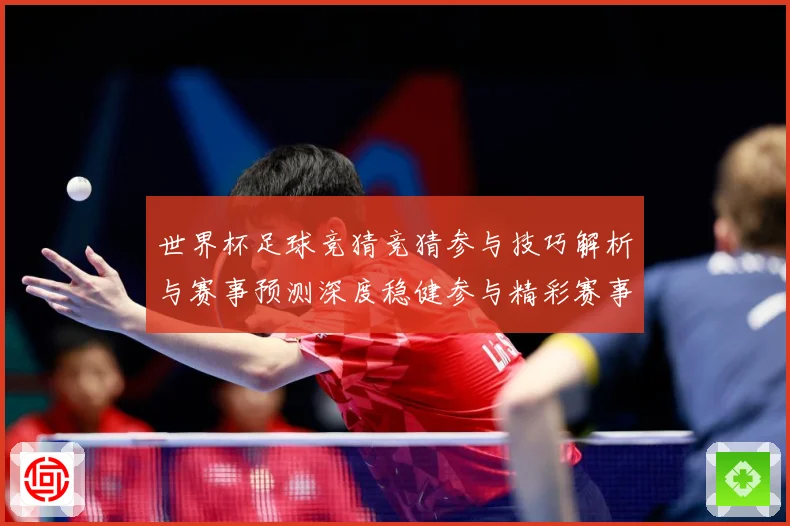 世界杯足球竞猜竞猜参与技巧解析与赛事预测深度稳健参与精彩赛事数据研判-深度解析