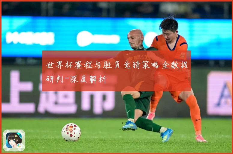 世界杯赛程与胜负竞猜策略全数据研判-深度解析