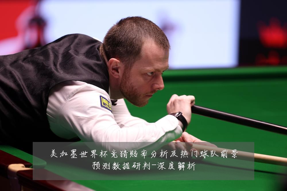 美加墨世界杯竞猜赔率分析及热门球队前景预测数据研判-深度解析