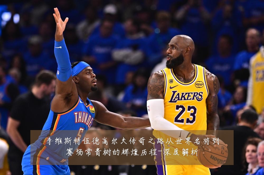 李维斯特伍德高尔夫传奇之路从世界名将到赛场常青树的辉煌历程-深度解析