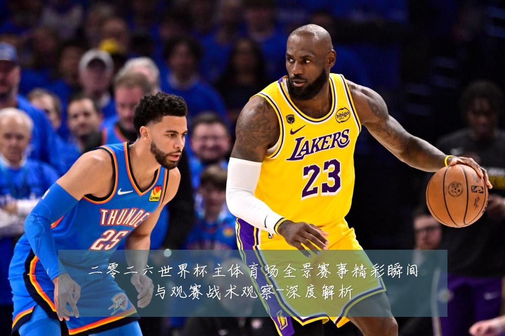 二零二六世界杯主体育场全景赛事精彩瞬间与观赛战术观察-深度解析