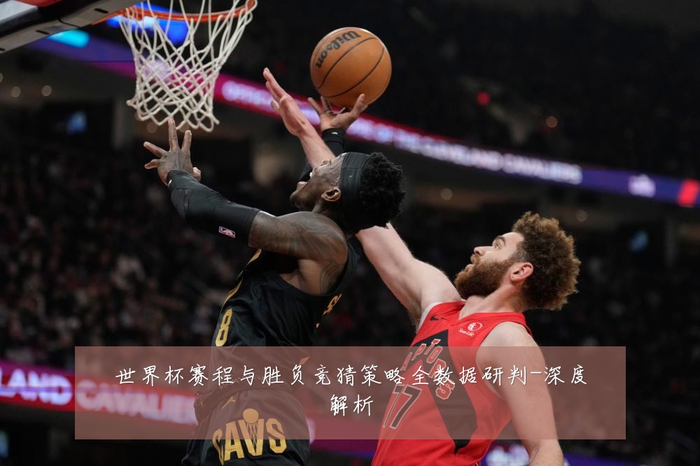 世界杯赛程与胜负竞猜策略全数据研判-深度解析