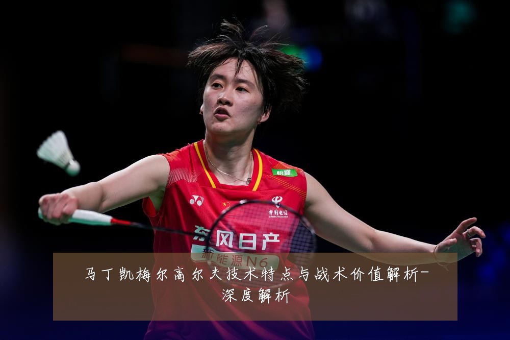 马丁凯梅尔高尔夫技术特点与战术价值解析-深度解析