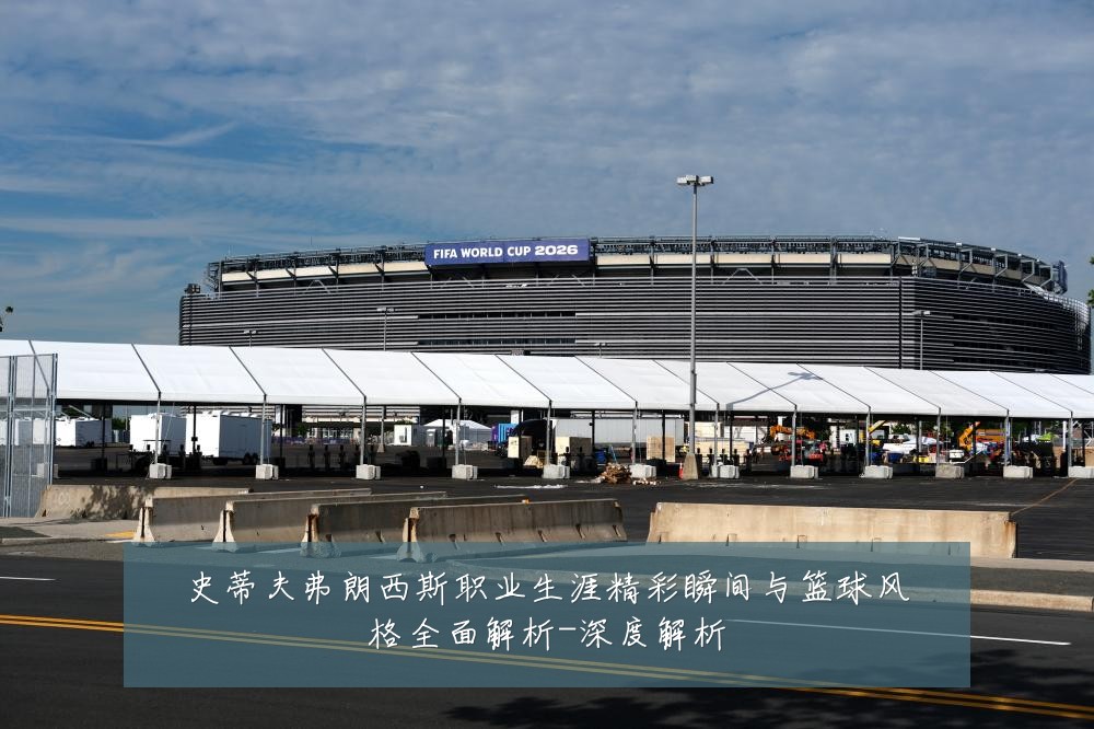 史蒂夫弗朗西斯职业生涯精彩瞬间与篮球风格全面解析-深度解析