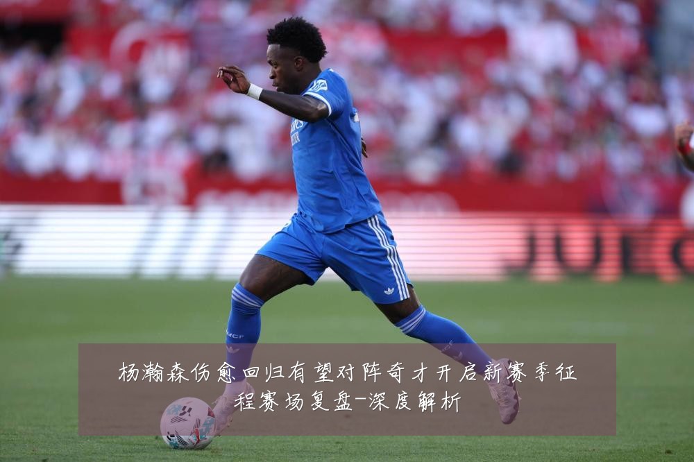 杨瀚森伤愈回归有望对阵奇才开启新赛季征程赛场复盘-深度解析